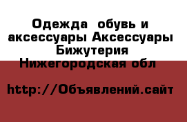 Одежда, обувь и аксессуары Аксессуары - Бижутерия. Нижегородская обл.